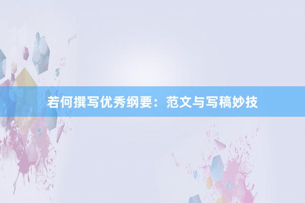 若何撰写优秀纲要：范文与写稿妙技