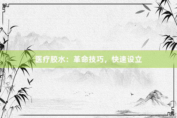 医疗胶水：革命技巧，快速设立