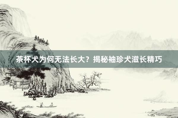 茶杯犬为何无法长大？揭秘袖珍犬滋长精巧