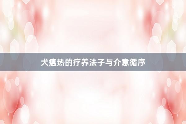 犬瘟热的疗养法子与介意循序